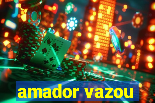 amador vazou